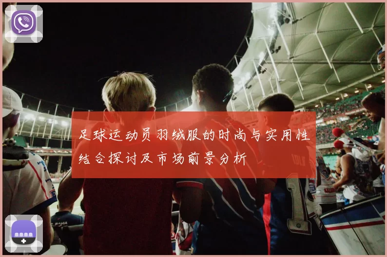 足球运动员羽绒服的时尚与实用性结合探讨及市场前景分析