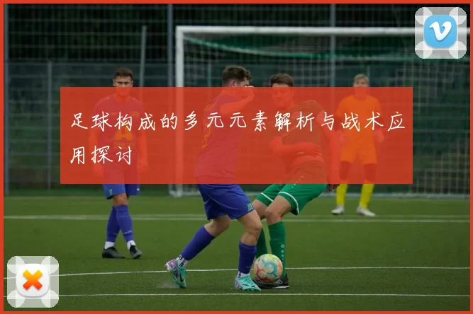 足球构成的多元元素解析与战术应用探讨