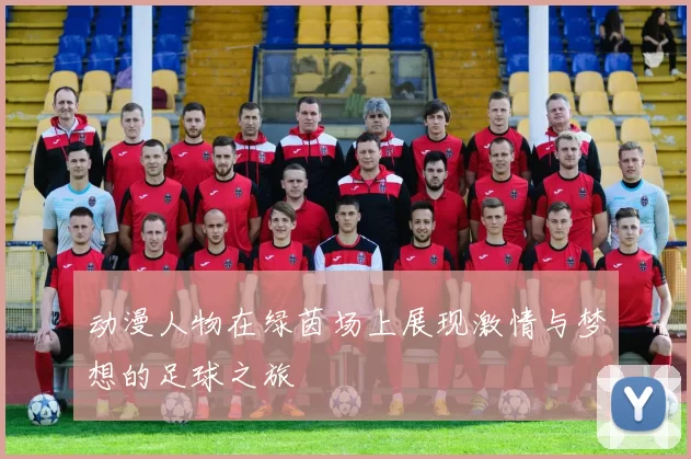 动漫人物在绿茵场上展现激情与梦想的足球之旅