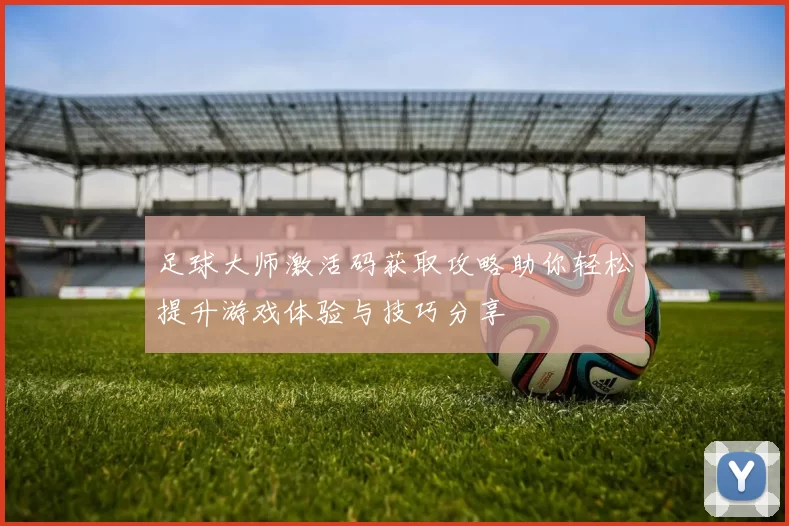 足球大师激活码获取攻略助你轻松提升游戏体验与技巧分享