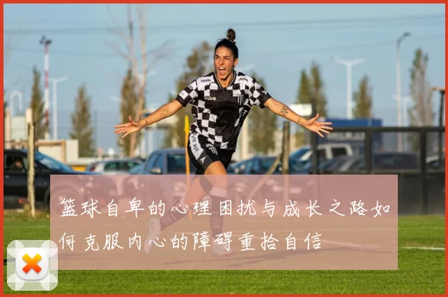 篮球自卑的心理困扰与成长之路如何克服内心的障碍重拾自信