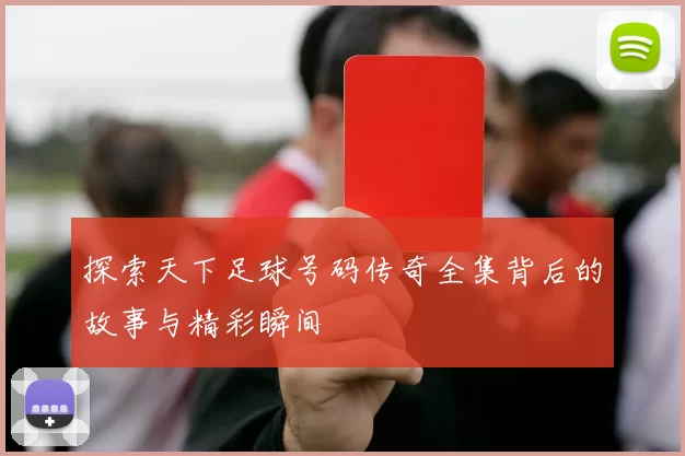 探索天下足球号码传奇全集背后的故事与精彩瞬间