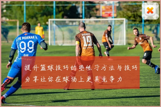 提升篮球技巧的垫练习方法与技巧分享让你在球场上更具竞争力