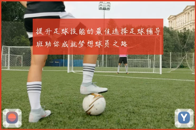 提升足球技能的最佳选择足球辅导班助你成就梦想球员之路