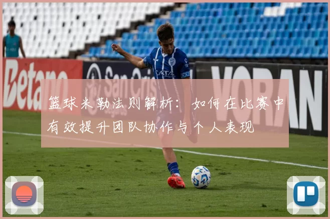 篮球米勒法则解析：如何在比赛中有效提升团队协作与个人表现